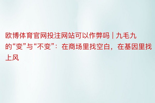 欧博体育官网投注网站可以作弊吗 | 九毛九的“变”与“不变”：在商场里找空白，在基因里找上风