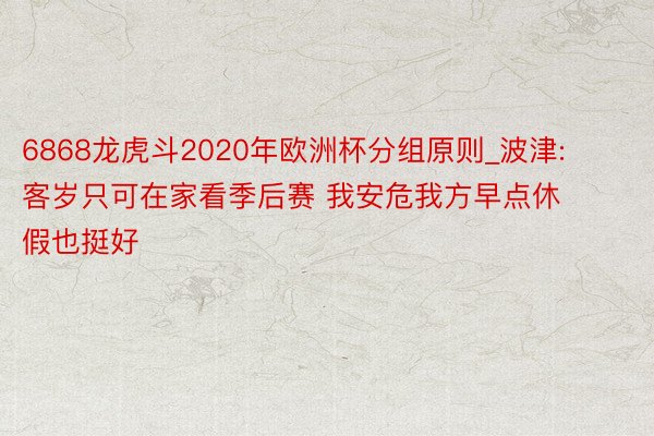 6868龙虎斗2020年欧洲杯分组原则_波津: 客岁只可在家看季后赛 我安危我方早点休假也挺好