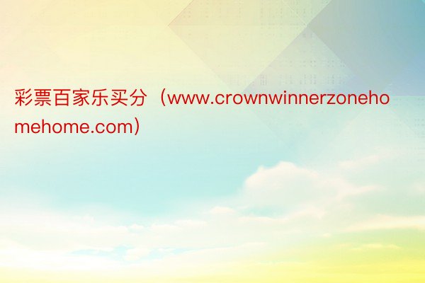 彩票百家乐买分（www.crownwinnerzonehomehome.com）