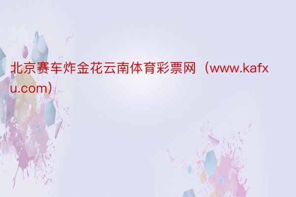 北京赛车炸金花云南体育彩票网（www.kafxu.com）