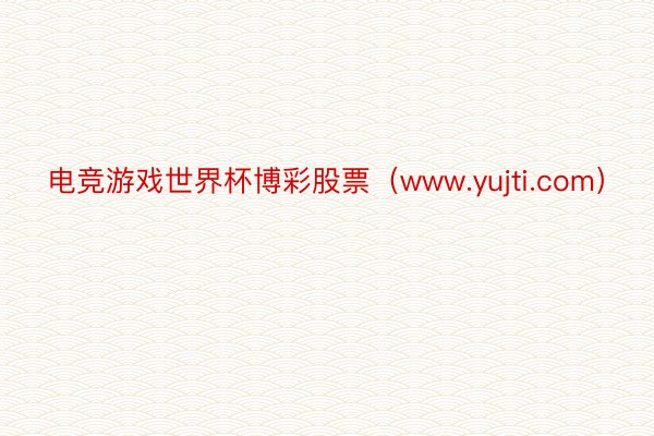 电竞游戏世界杯博彩股票（www.yujti.com）