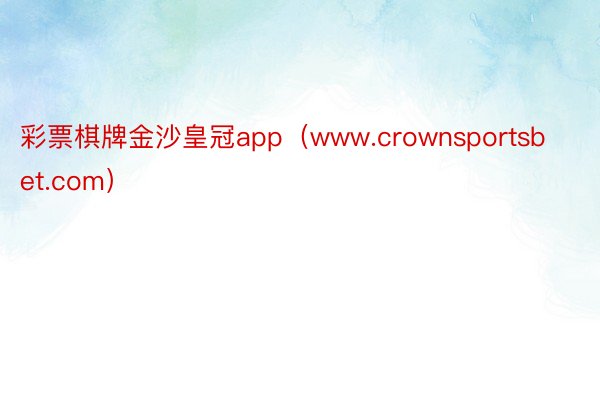 彩票棋牌金沙皇冠app（www.crownsportsbet.com）