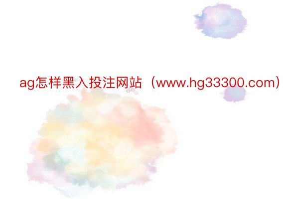 ag怎样黑入投注网站（www.hg33300.com）