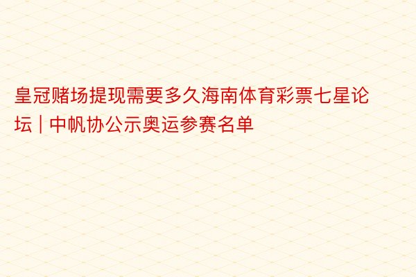 皇冠赌场提现需要多久海南体育彩票七星论坛 | 中帆协公示奥运参赛名单