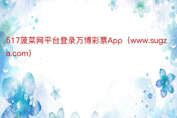 517菠菜网平台登录万博彩票Apρ（www.sugza.com）