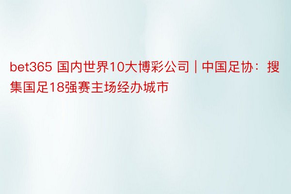 bet365 国内世界10大博彩公司 | 中国足协：搜集国足18强赛主场经办城市