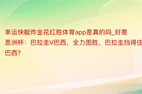 幸运快艇炸金花红胜体育app是真的吗_好意思洲杯：巴拉圭V巴西，全力图胜，巴拉圭挡得住巴西？
