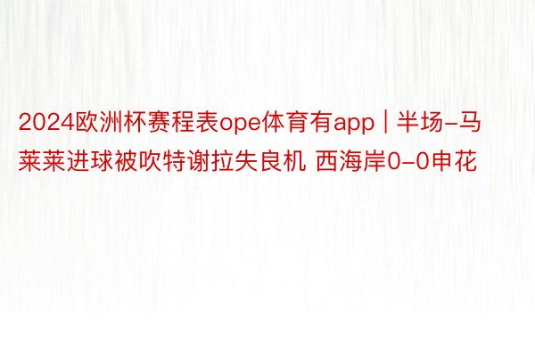 2024欧洲杯赛程表ope体育有app | 半场-马莱莱进球被吹特谢拉失良机 西海岸0-0申花