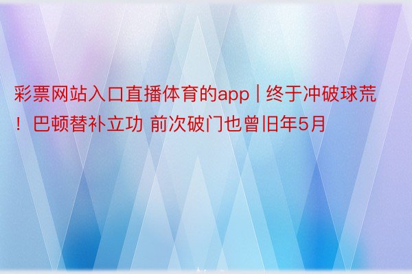 彩票网站入口直播体育的app | 终于冲破球荒！巴顿替补立功 前次破门也曾旧年5月
