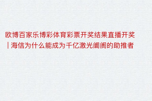 欧博百家乐博彩体育彩票开奖结果直播开奖 | 海信为什么能成为千亿激光阛阓的助推者
